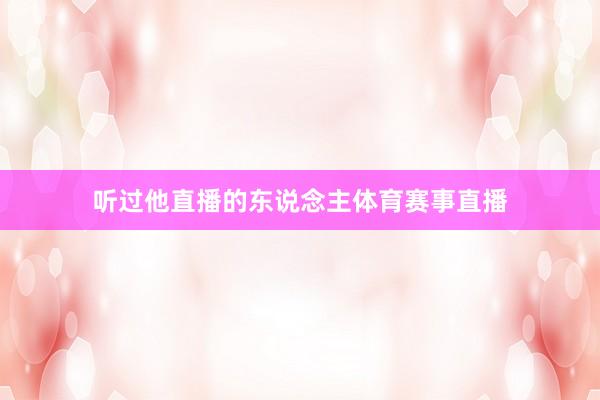 听过他直播的东说念主体育赛事直播