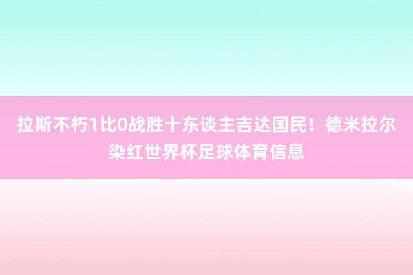 拉斯不朽1比0战胜十东谈主吉达国民！德米拉尔染红世界杯足球体育信息