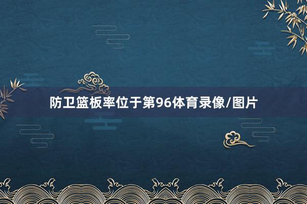 防卫篮板率位于第96体育录像/图片