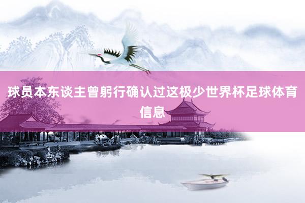 球员本东谈主曾躬行确认过这极少世界杯足球体育信息