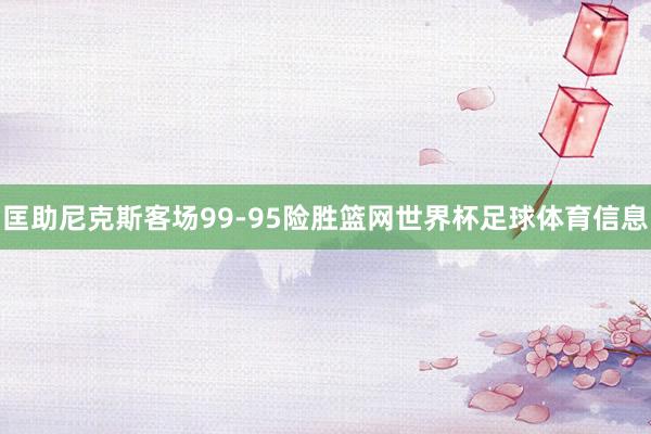 匡助尼克斯客场99-95险胜篮网世界杯足球体育信息