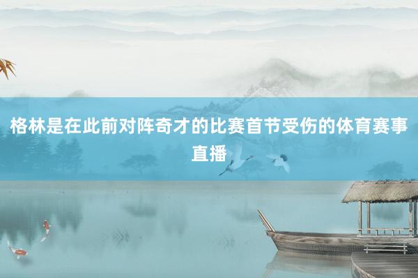 格林是在此前对阵奇才的比赛首节受伤的体育赛事直播