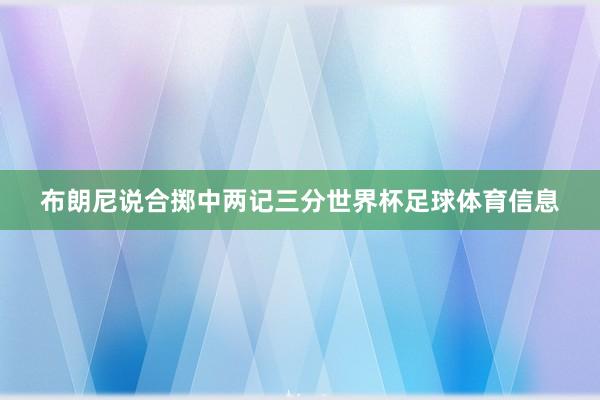 布朗尼说合掷中两记三分世界杯足球体育信息
