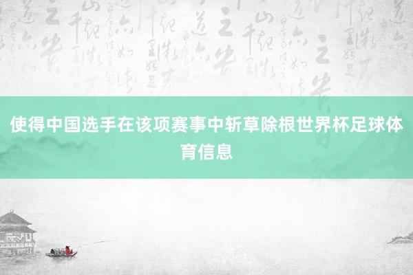 使得中国选手在该项赛事中斩草除根世界杯足球体育信息