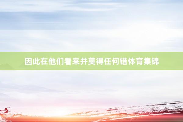 因此在他们看来并莫得任何错体育集锦