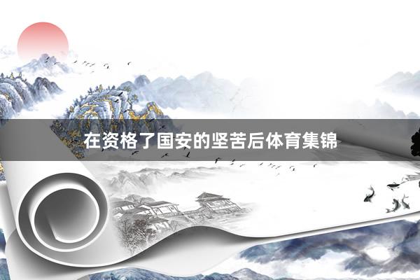 在资格了国安的坚苦后体育集锦