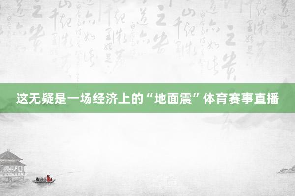 这无疑是一场经济上的“地面震”体育赛事直播