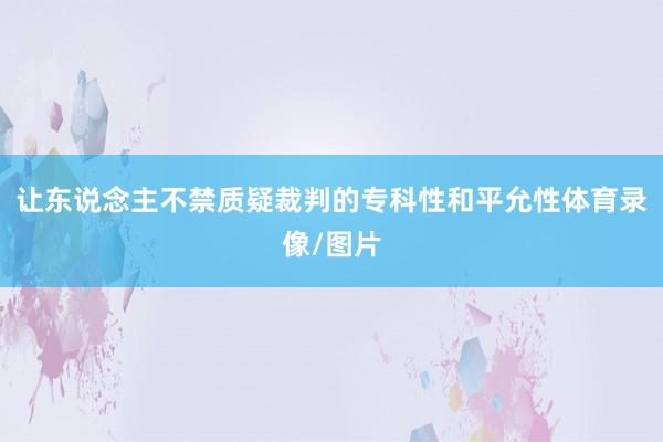 让东说念主不禁质疑裁判的专科性和平允性体育录像/图片