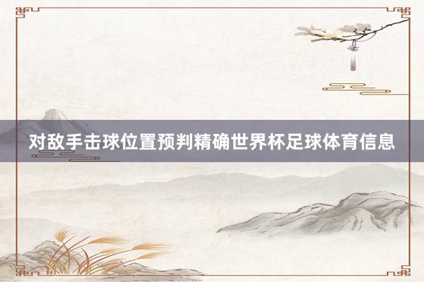 对敌手击球位置预判精确世界杯足球体育信息