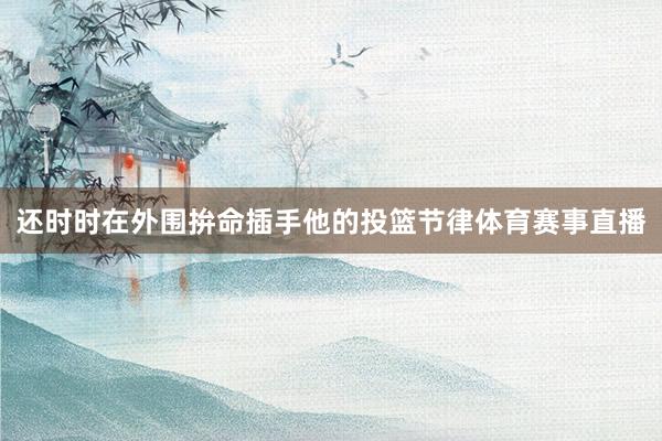 还时时在外围拚命插手他的投篮节律体育赛事直播