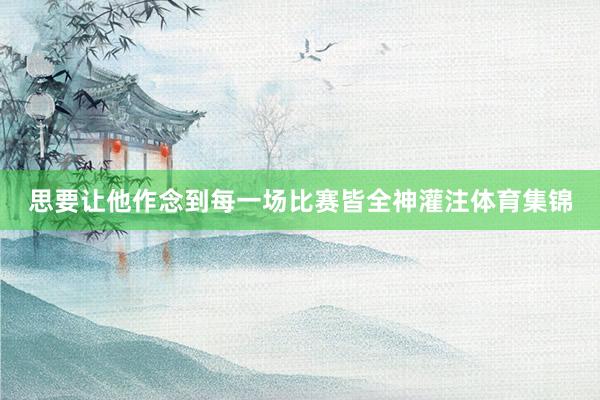 思要让他作念到每一场比赛皆全神灌注体育集锦