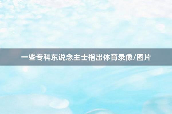 一些专科东说念主士指出体育录像/图片