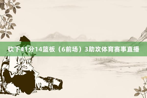 砍下41分14篮板（6前场）3助攻体育赛事直播