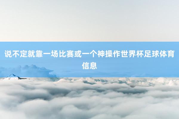 说不定就靠一场比赛或一个神操作世界杯足球体育信息
