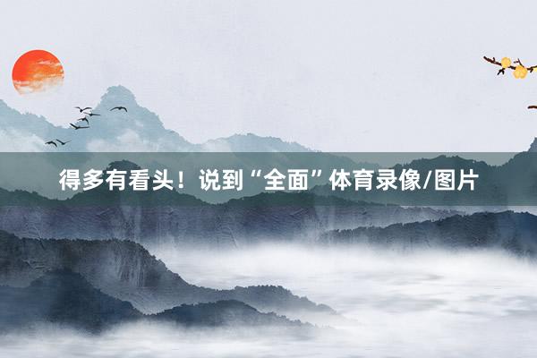 得多有看头！说到“全面”体育录像/图片