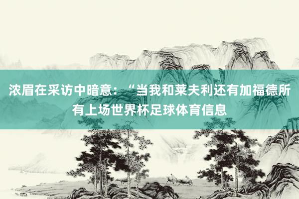 浓眉在采访中暗意：“当我和莱夫利还有加福德所有上场世界杯足球体育信息