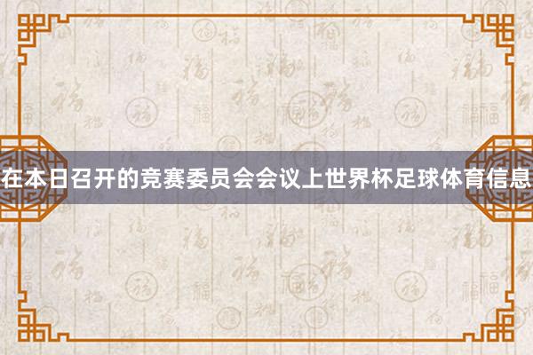 在本日召开的竞赛委员会会议上世界杯足球体育信息