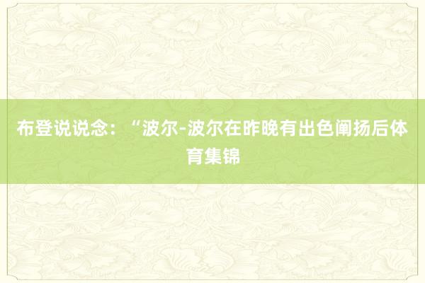 布登说说念：“波尔-波尔在昨晚有出色阐扬后体育集锦