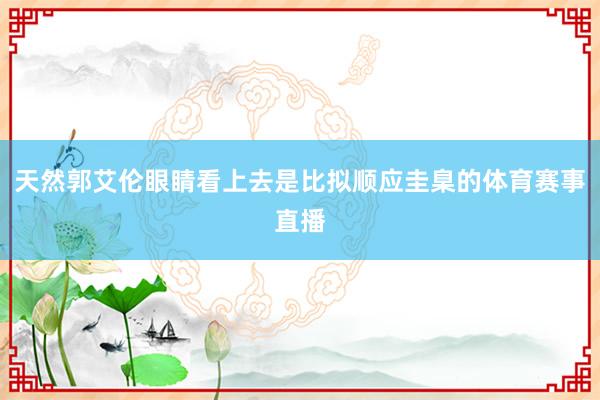 天然郭艾伦眼睛看上去是比拟顺应圭臬的体育赛事直播