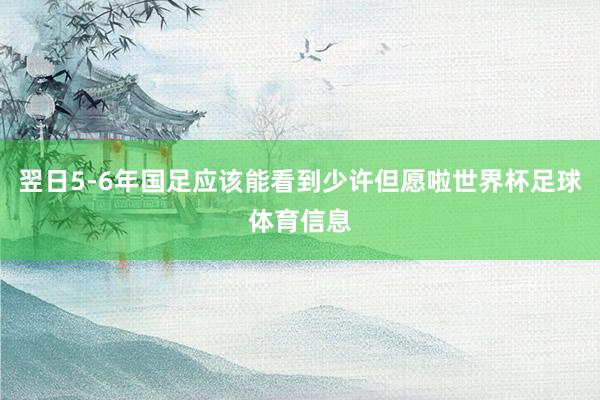 翌日5-6年国足应该能看到少许但愿啦世界杯足球体育信息