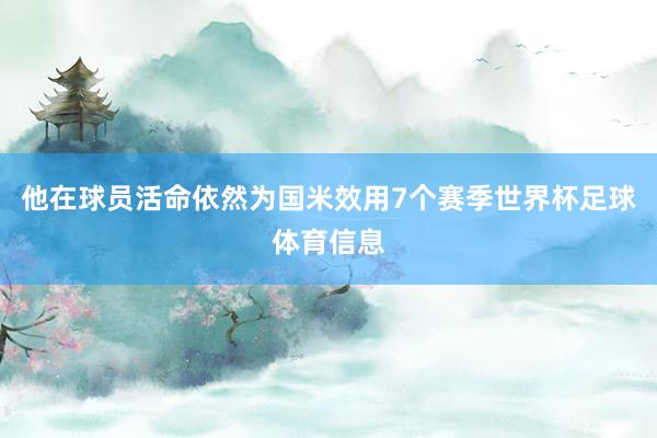 他在球员活命依然为国米效用7个赛季世界杯足球体育信息