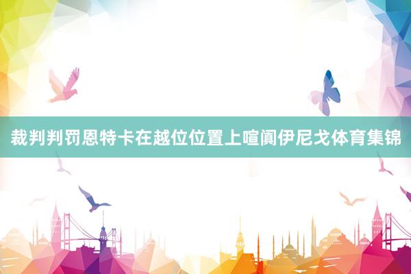 裁判判罚恩特卡在越位位置上喧阗伊尼戈体育集锦