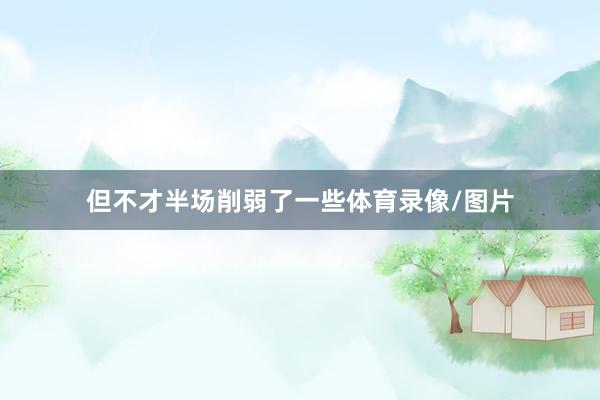 但不才半场削弱了一些体育录像/图片