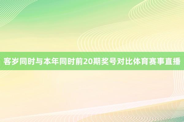客岁同时与本年同时前20期奖号对比体育赛事直播