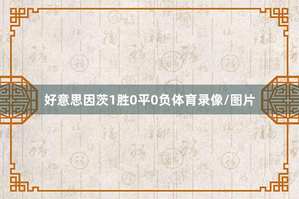好意思因茨1胜0平0负体育录像/图片