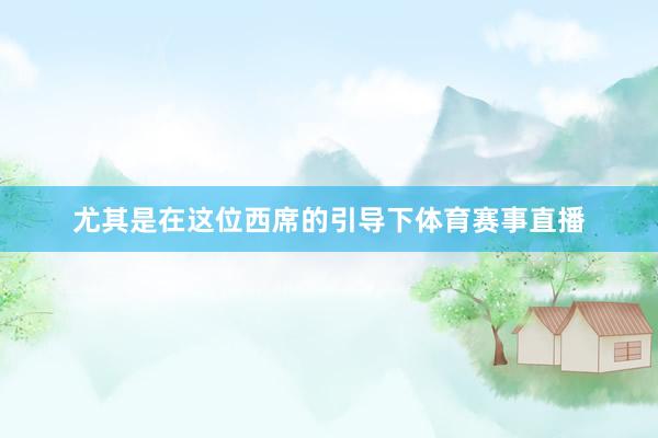 尤其是在这位西席的引导下体育赛事直播