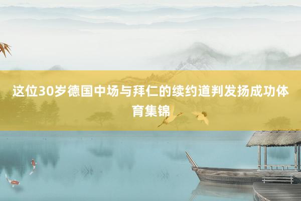 这位30岁德国中场与拜仁的续约道判发扬成功体育集锦