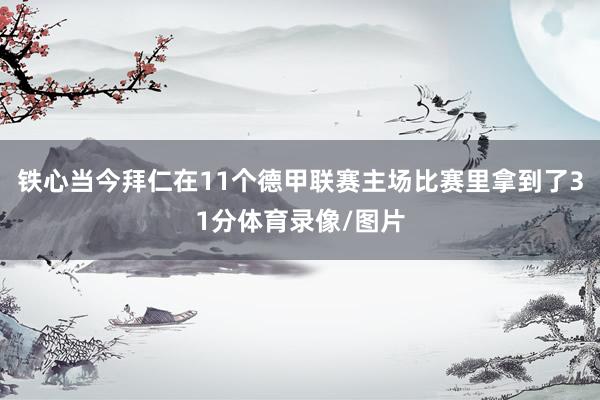 铁心当今拜仁在11个德甲联赛主场比赛里拿到了31分体育录像/图片