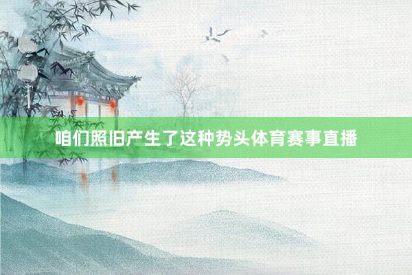 咱们照旧产生了这种势头体育赛事直播