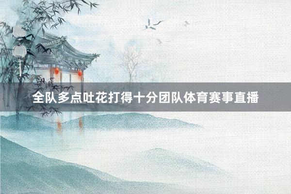 全队多点吐花打得十分团队体育赛事直播