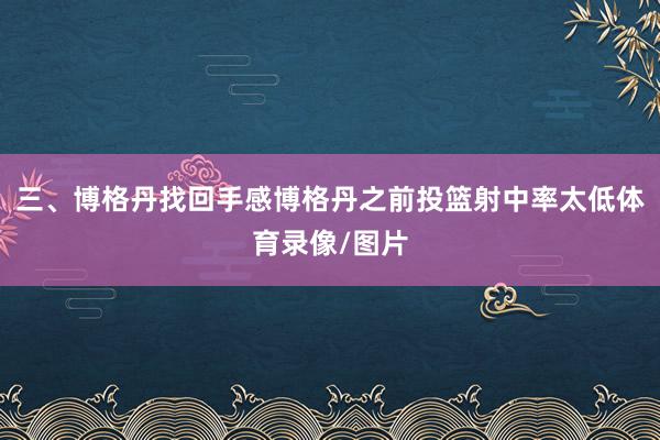 三、博格丹找回手感博格丹之前投篮射中率太低体育录像/图片