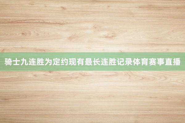 骑士九连胜为定约现有最长连胜记录体育赛事直播