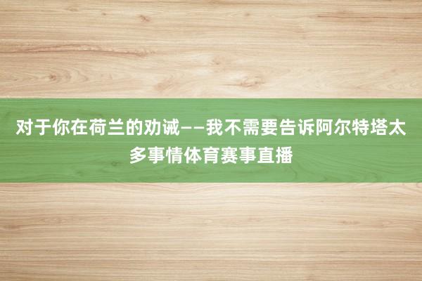 对于你在荷兰的劝诫——我不需要告诉阿尔特塔太多事情体育赛事直播