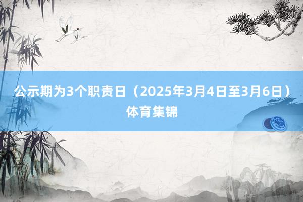 公示期为3个职责日(2025年3月4日至3月6日)体育集锦