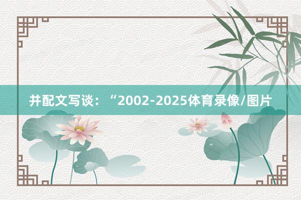 并配文写谈:“2002-2025体育录像/图片