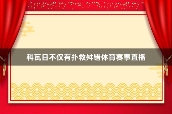 科瓦日不仅有扑救舛错体育赛事直播