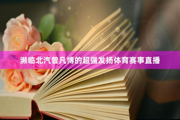 濒临北汽曾凡博的超强发扬体育赛事直播
