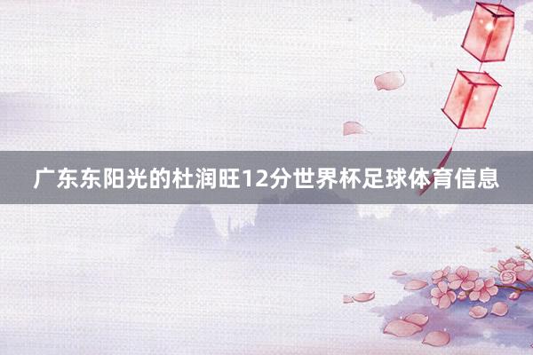 广东东阳光的杜润旺12分世界杯足球体育信息