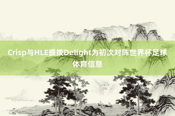 Crisp与HLE提拔Delight为初次对阵世界杯足球体育信息
