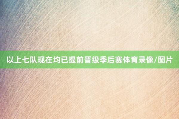 以上七队现在均已提前晋级季后赛体育录像/图片