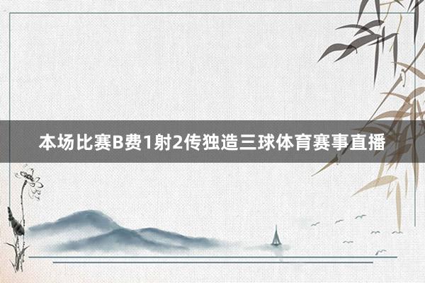 本场比赛B费1射2传独造三球体育赛事直播