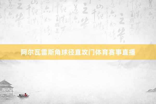 阿尔瓦雷斯角球径直攻门体育赛事直播