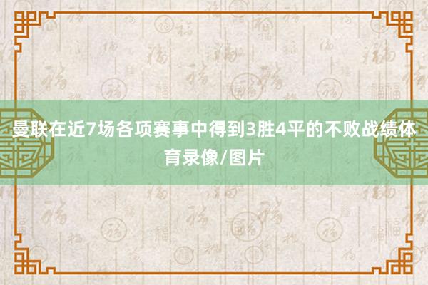 曼联在近7场各项赛事中得到3胜4平的不败战绩体育录像/图片