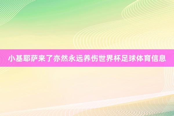 小基耶萨来了亦然永远养伤世界杯足球体育信息