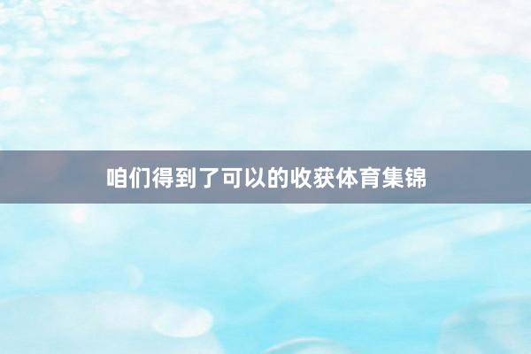 咱们得到了可以的收获体育集锦