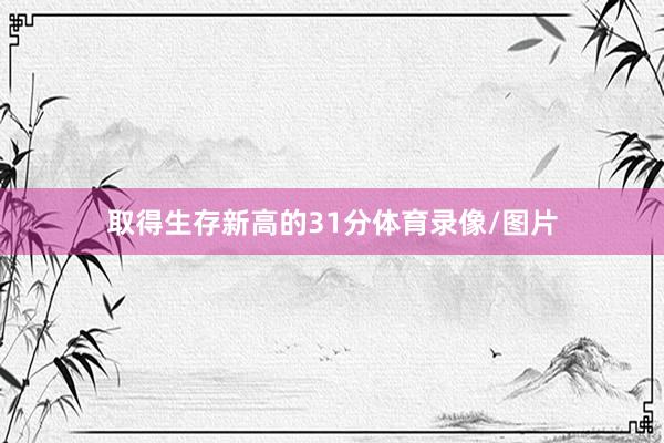 取得生存新高的31分体育录像/图片